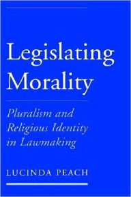 Title: Legislating Morality: Pluralism and Religious Identity in Lawmaking, Author: Lucinda Peach