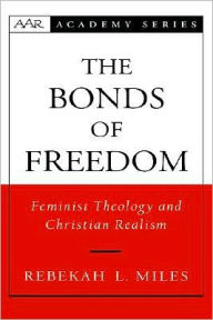 Title: The Bonds of Freedom: Feminist Theology and Christian Realism, Author: Rebekah L. Miles