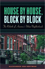Title: House by House, Block by Block: The Rebirth of America's Urban Neighborhoods, Author: Alexander von Hoffman