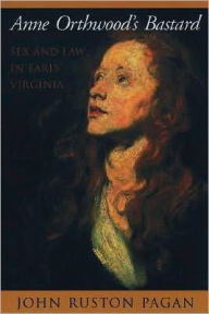 Title: Anne Orthwood's Bastard: Sex and Law in Early Virginia, Author: John Ruston Pagan