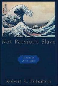 Title: Not Passion's Slave: Emotions and Choice, Author: Robert C. Solomon