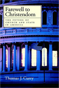 Title: Farewell to Christendom: The Future of Church and State in America, Author: Thomas J. Curry