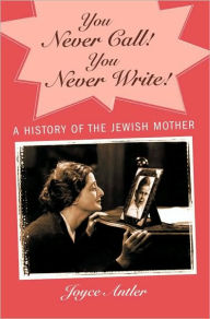 Title: You Never Call! You Never Write!: A History of the Jewish Mother, Author: Joyce Antler