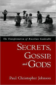 Title: Secrets, Gossip, and Gods: The Transformation of Brazilian Candombl'e, Author: Paul Christopher Johnson