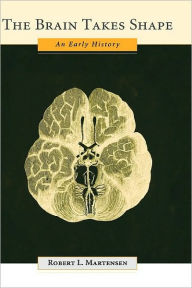 Title: The Brain Takes Shape: An Early History, Author: Robert L. Martensen