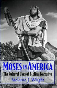 Title: Moses in America: The Cultural Uses of Biblical Narrative, Author: Melanie J. Wright