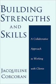 Title: Building Strengths and Skills: A Collaborative Approach to Working with Clients, Author: Jacqueline Corcoran