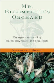 Title: Mr. Bloomfield's Orchard: The Mysterious World of Mushrooms, Molds, and Mycologists, Author: Nicholas P. Money