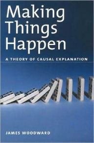 Title: Making Things Happen: A Theory of Causal Explanation, Author: James Woodward