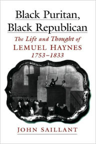 Title: Black Puritan, Black Republican: The Life and Thought of Lemuel Haynes, 1753-1833, Author: John Saillant