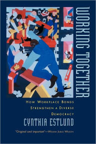 Title: Working Together: How Workplace Bonds Strengthen a Diverse Democracy, Author: Cynthia Estlund