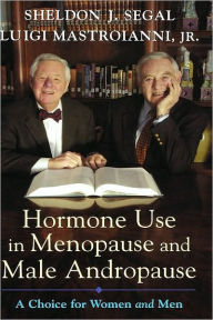 Title: Hormone Use in Menopause and Male Andropause: A Choice for Women and Men, Author: Sheldon J. Segal
