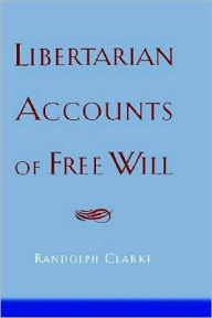 Title: Libertarian Accounts of Free Will, Author: Randolph Clarke