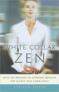 Title: White Collar Zen: Using Zen Principles to Overcome Obstacles and Achieve Your Career Goals, Author: Steven Heine