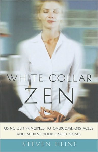 White Collar Zen: Using Zen Principles to Overcome Obstacles and Achieve Your Career Goals