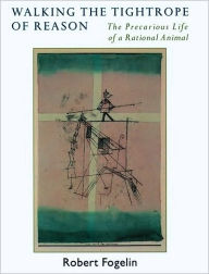 Title: Walking the Tightrope of Reason: The Precarious Life of a Rational Animal, Author: Robert Fogelin