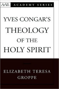 Title: Yves Congar's Theology of the Holy Spirit, Author: Elizabeth Teresa Groppe