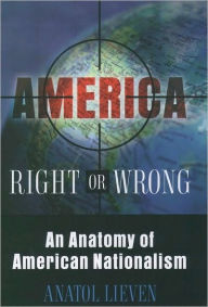 Title: America Right or Wrong: An Anatomy of American Nationalism, Author: Anatol Lieven