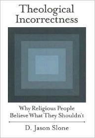 Title: Theological Incorrectness: Why Religious People Believe What They Shouldn't: Why Religious People Believe What They Shouldn't, Author: D. Jason Slone