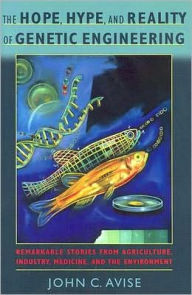 Title: The Hope, Hype, and Reality of Genetic Engineering: Remarkable Stories from Agriculture, Industry, Medicine, and the Environment, Author: John C. Avise