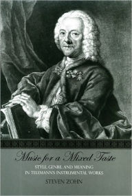 Title: Music for a Mixed Taste: Style, Genre, and Meaning in Telemann's Instrumental Works, Author: Steven Zohn