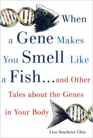 Title: When a Gene Makes You Smell Like a Fish: And Other Amazing Tales about the Genes in Your Body, Author: Lisa Seachrist Chiu