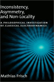Title: Inconsistency, Asymmetry, and Non-Locality: A Philosophical Investigation of Classical Electrodynamics, Author: Mathias Frisch
