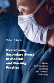 Title: Overcoming Secondary Stress in Medical and Nursing Practice: A Guide to Professional Resilience and Personal Well-Being, Author: Robert J. Wicks