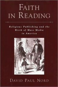 Title: Faith in Reading: Religious Publishing and the Birth of Mass Media in America, Author: David Paul Nord