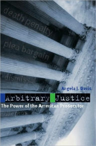 Title: Arbitrary Justice: The Power of the American Prosecutor, Author: Angela J. Davis