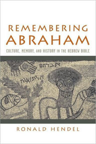 Title: Remembering Abraham: Culture, Memory, and History in the Hebrew Bible, Author: Ronald Hendel