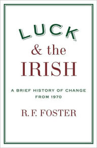 Title: Luck and the Irish: A Brief History of Change from 1970, Author: R. F. Foster