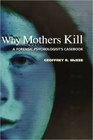 Title: Why Mothers Kill: A Forensic Psychologist's Casebook, Author: Geoffrey R. McKee