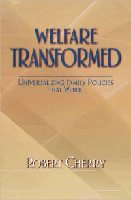 Title: Welfare Transformed: Universalizing Family Policies That Work, Author: Robert Cherry