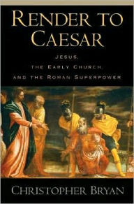 Title: Render to Caesar: Jesus, the Early Church, and the Roman Superpower, Author: Christopher Bryan