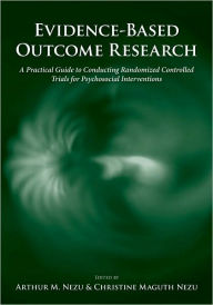 Title: Evidence-Based Outcome Research: A Practical Guide to Conducting Randomized Controlled Trials for Psychosocial Interventions, Author: Arthur M. Nezu