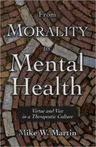Title: From Morality to Mental Health: Virtue and Vice in a Therapeutic Culture, Author: Mike W. Martin