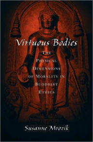 Title: Virtuous Bodies: The Physical Dimensions of Morality in Buddhist Ethics, Author: Susanne Mrozik