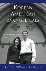 Title: Korean American Evangelicals New Models for Civic Life, Author: Elaine Howard Ecklund