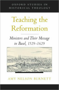 Title: Teaching the Reformation: Ministers and Their Message in Basel, 1529-1629, Author: Amy Nelson Burnett