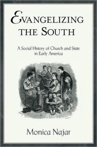 Title: Evangelizing the South: A Social History of Church and State in Early America, Author: Monica Najar