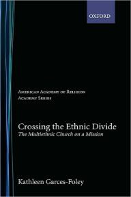 Title: Crossing the Ethnic Divide: The Multiethnic Church on a Mission, Author: Kathleen Garces-Foley