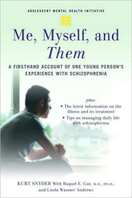 Title: Me, Myself, and Them: A Firsthand Account of One Young Person's Experience with Schizophrenia: A Firsthand Account of One Young Person's Experience with Schizophrenia, Author: Kurt Snyder