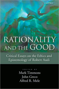 Title: Rationality and the Good: Critical Essays on the Ethics and Epistemology of Robert Audi, Author: Mark Timmons