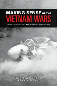 Title: Making Sense of the Vietnam Wars: Local, National, and Transnational Perspectives, Author: Mark Philip Bradley