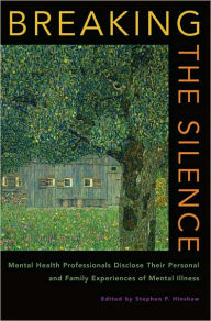 Title: Breaking the Silence: Mental Health Professionals Disclose Their Personal and Family Experiences of Mental Illness, Author: Stephen P. Hinshaw