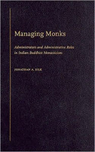 Title: Managing Monks: Administrators and Administrative Roles in Indian Buddhist Monasticism, Author: Jonathan A. Silk