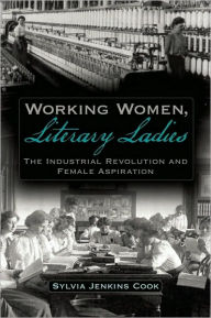 Title: Working Women, Literary Ladies: The Industrial Revolution and Female Aspiration, Author: Sylvia J Cook