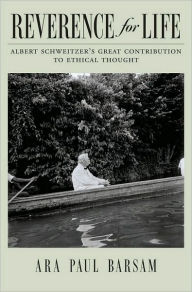 Title: Reverence for Life: Albert Schweitzer's Great Contribution to Ethical Thought, Author: Ara Paul Barsam