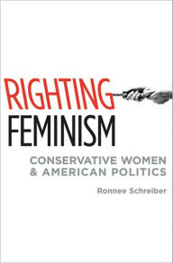 Title: Righting Feminism: Conservative Women and American Politics, Author: Ronnee Schreiber